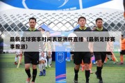 最新足球赛事时间表亚洲杯直播（最新足球赛事报道）